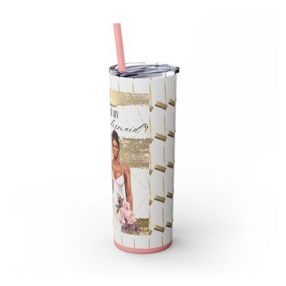 "Will you be my Bridesmaid?" Skinny Tumbler with Straw, 20oz